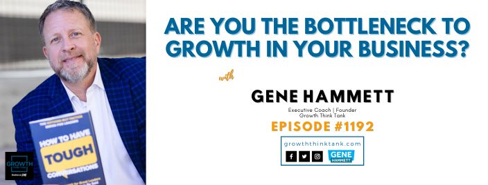 Are you the Bottleneck to Growth in your Business? with Gene Hammett, CEO Coach to Inc5000 Companies