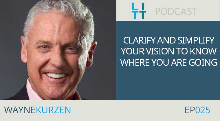Clarify and Simplify Your Vision to Know Where You are Going - Wayne Kurzen
