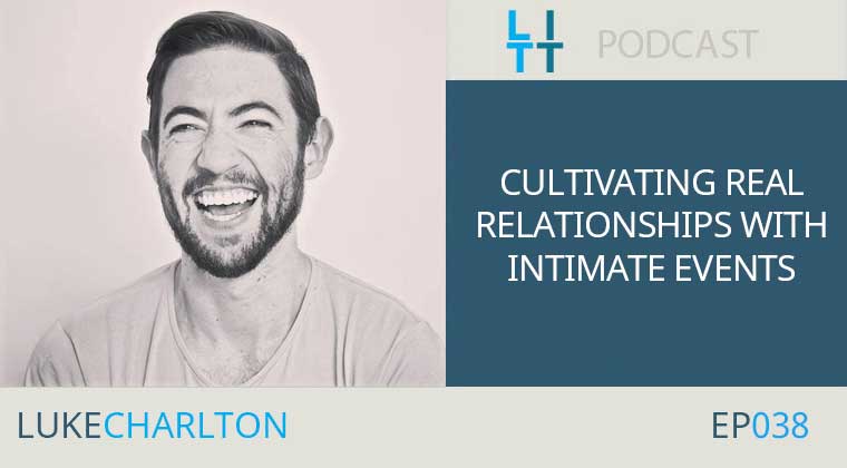 Cultivating REAL Relationships with Intimate Events - Luke Charlton