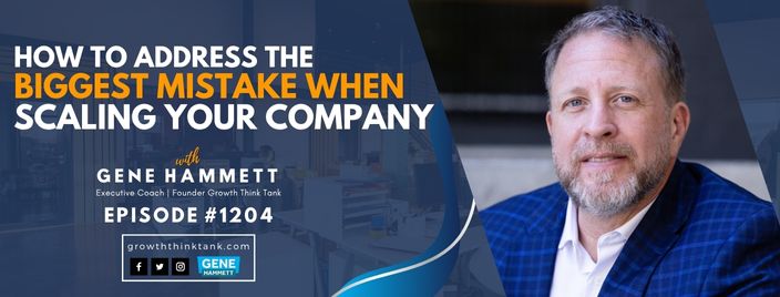 How to Address the Biggest Mistake When Scaling Your Company with Gene Hammett