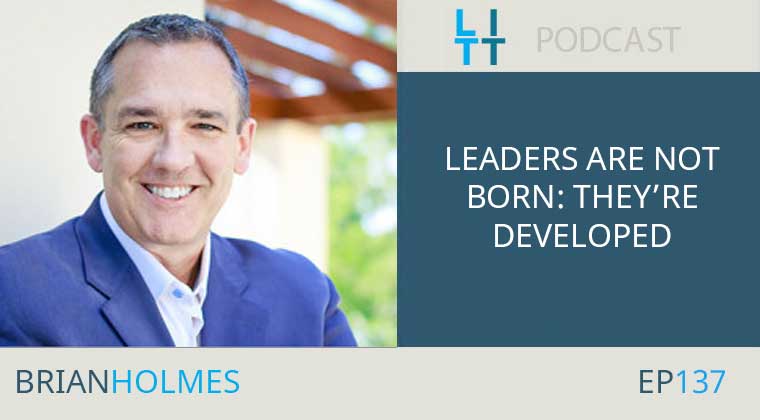 Leaders Are Not Born- They’re Developed with Brian Holmes