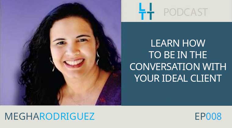 Learn How to Be IN the Conversation with Your Ideal Client - Megha Rodriguez