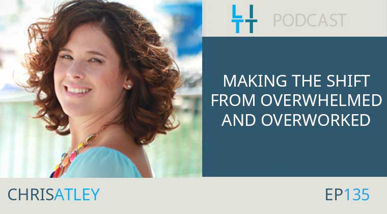 Making the Shift from Overwhelmed and Overworked with Chris Atley