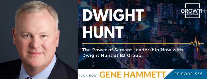 The Power of Servant Leadership Now with Dwight Hunt at B3 Group