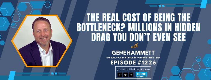 The real cost of being the bottleneck? Millions in hidden drag you don’t even see with Gene Hammett