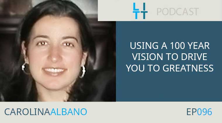 Using a 100 Year Vision to Drive You to Greatness with Carolina Albano