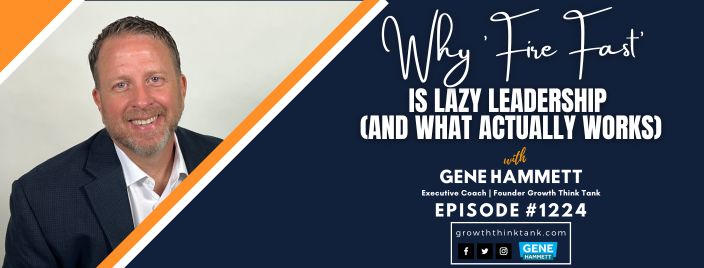 Why 'Fire Fast' Is Lazy Leadership (and What Actually Works) with Gene Hammett, CEO Coach