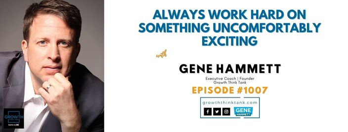 Always Work Hard On Something Uncomfortably Exciting with Gene Hammett