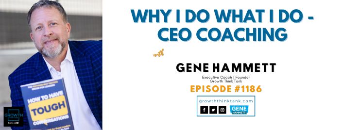 Why I Do What I Do - CEO Coaching with Gene Hammett